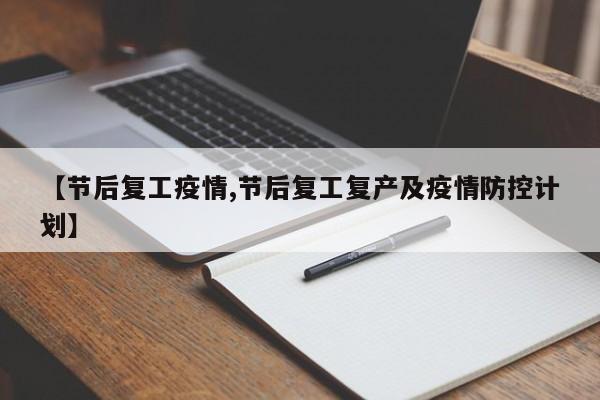 【节后复工疫情,节后复工复产及疫情防控计划】