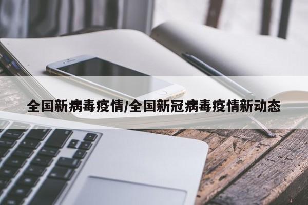 全国新病毒疫情/全国新冠病毒疫情新动态