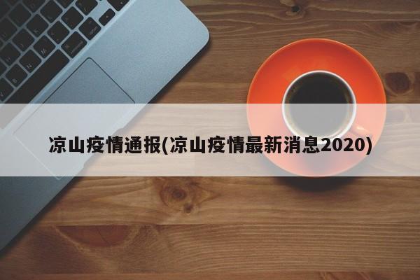 凉山疫情通报(凉山疫情最新消息2020)