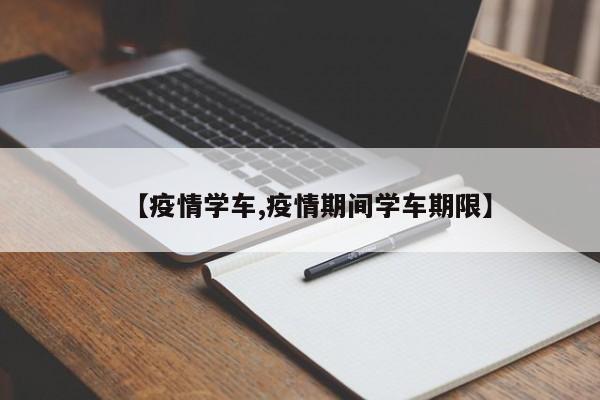 【疫情学车,疫情期间学车期限】