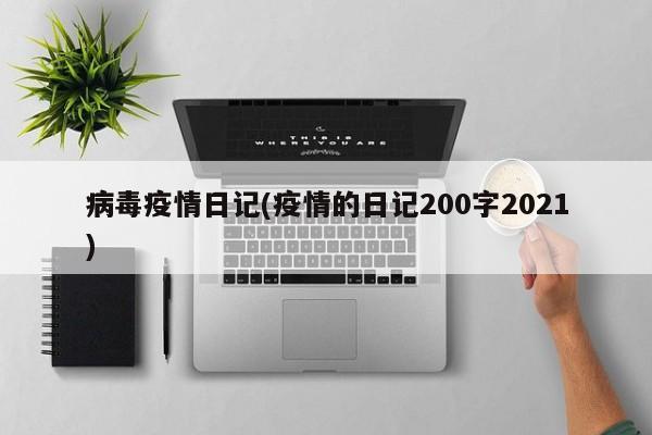 病毒疫情日记(疫情的日记200字2021)